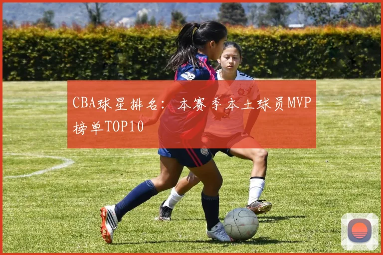 CBA球星排名:本赛季本土球员MVP榜单TOP10