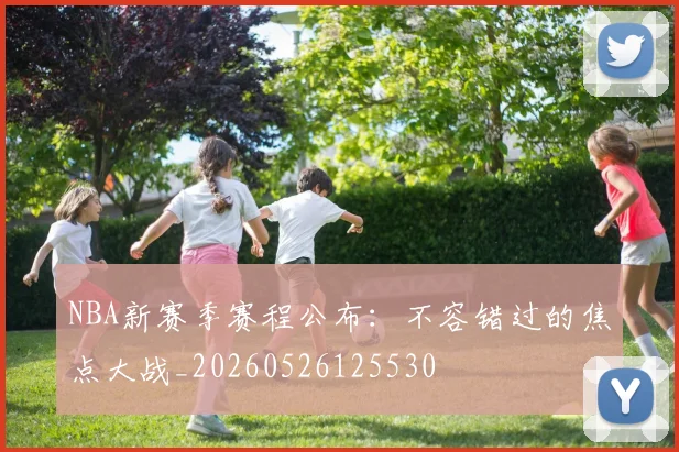 NBA新赛季赛程公布：不容错过的焦点大战_20260526125530
