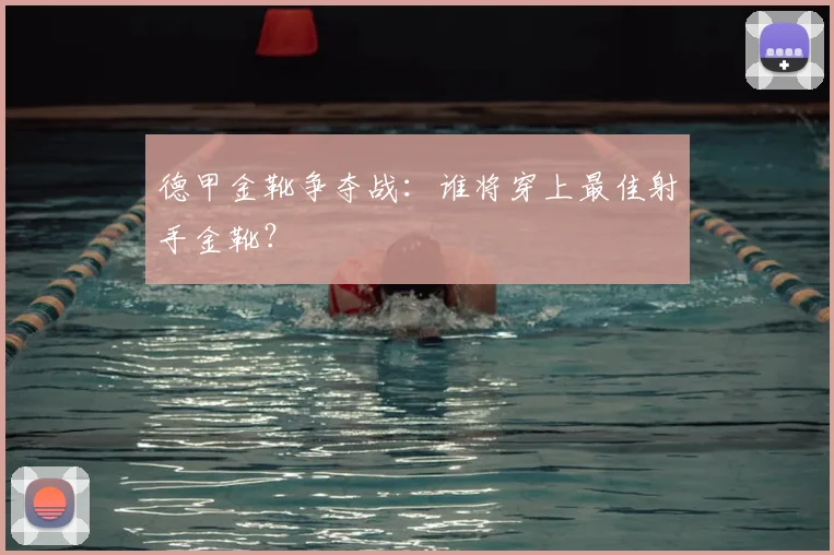 德甲金靴争夺战:谁将穿上最佳射手金靴?