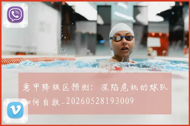 意甲降级区预测：深陷危机的球队如何自救_20260528193009
