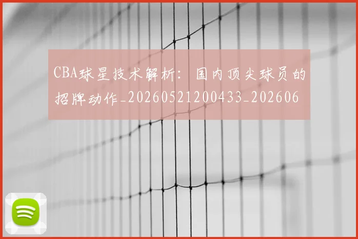 CBA球星技术解析:国内顶尖球员的招牌动作_20260521200433_20260606165300