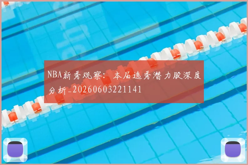NBA新秀观察:本届选秀潜力股深度分析_20260603221141