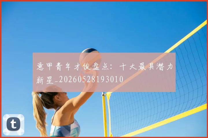 意甲青年才俊盘点:十大最具潜力新星_20260528193010