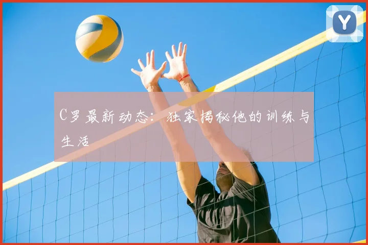 C罗最新动态:独家揭秘他的训练与生活