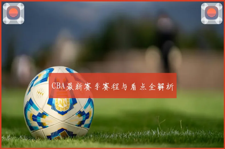 CBA最新赛季赛程与看点全解析
