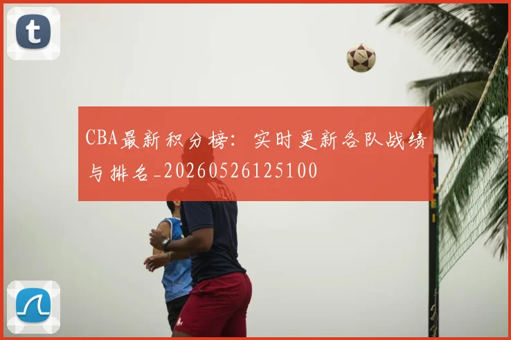 CBA最新积分榜：实时更新各队战绩与排名_20260526125100